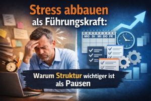 Stress abbauen als Führungskraft: Warum Struktur wichtiger ist als Pausen